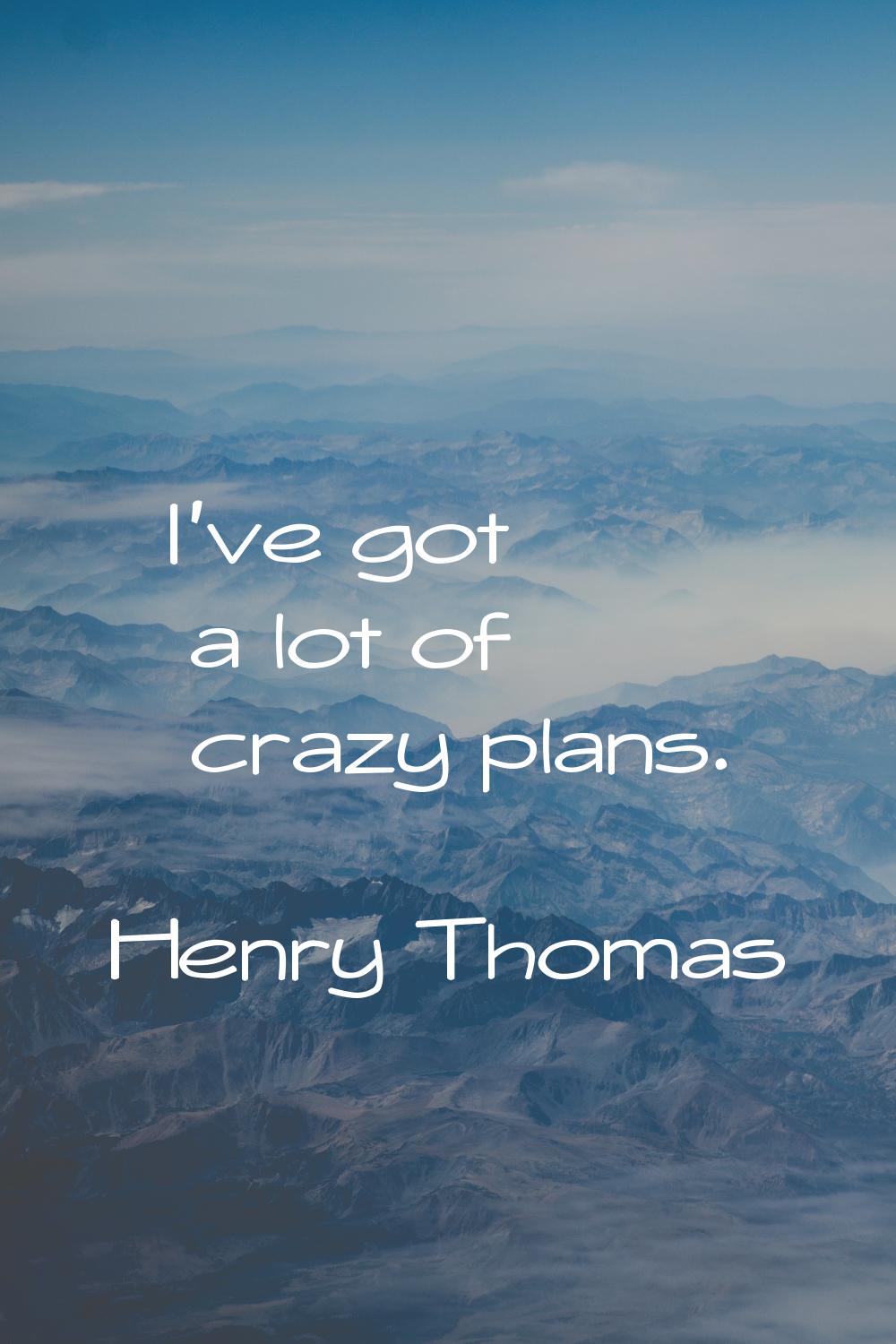 I've got a lot of crazy plans.