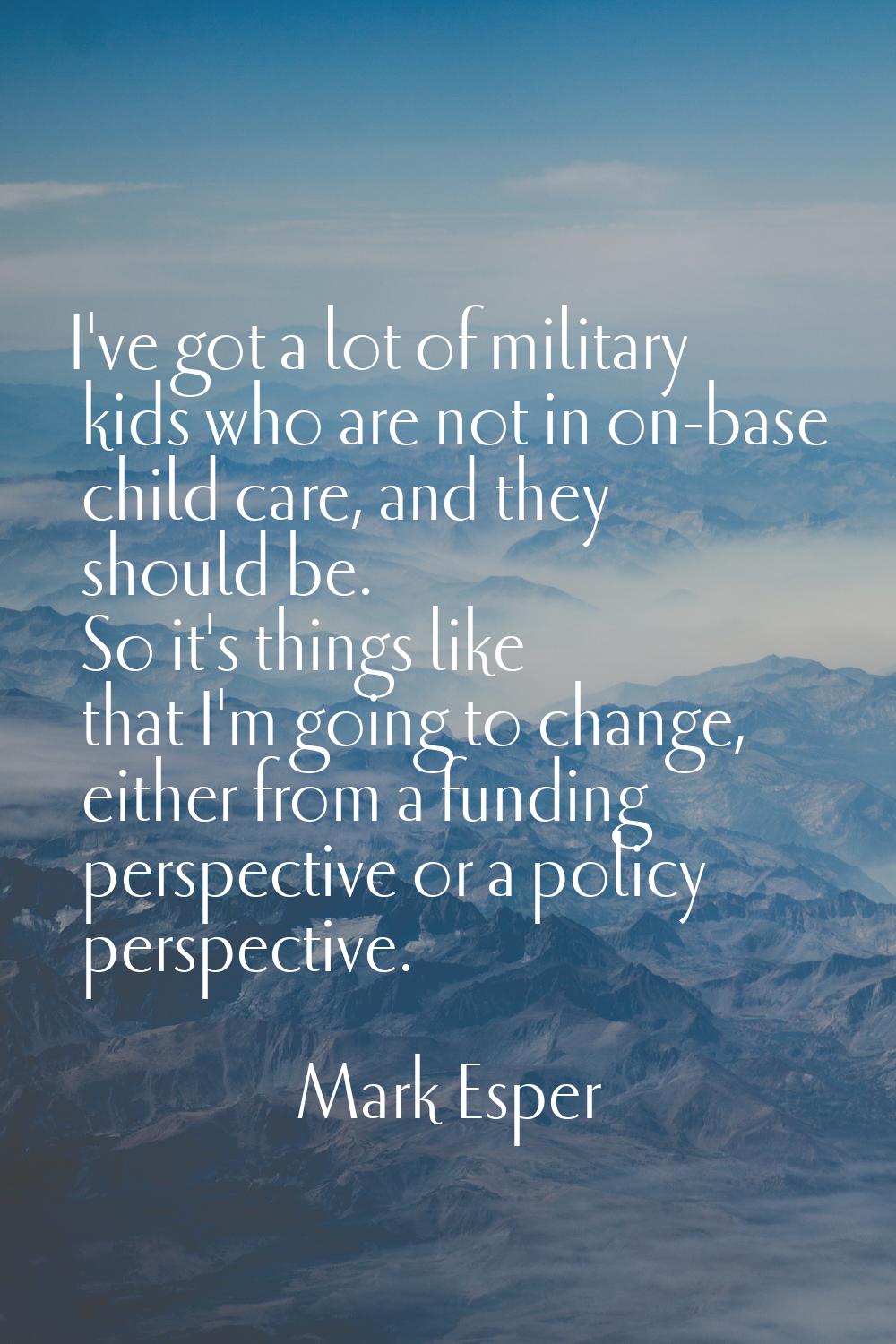 I've got a lot of military kids who are not in on-base child care, and they should be. So it's thin