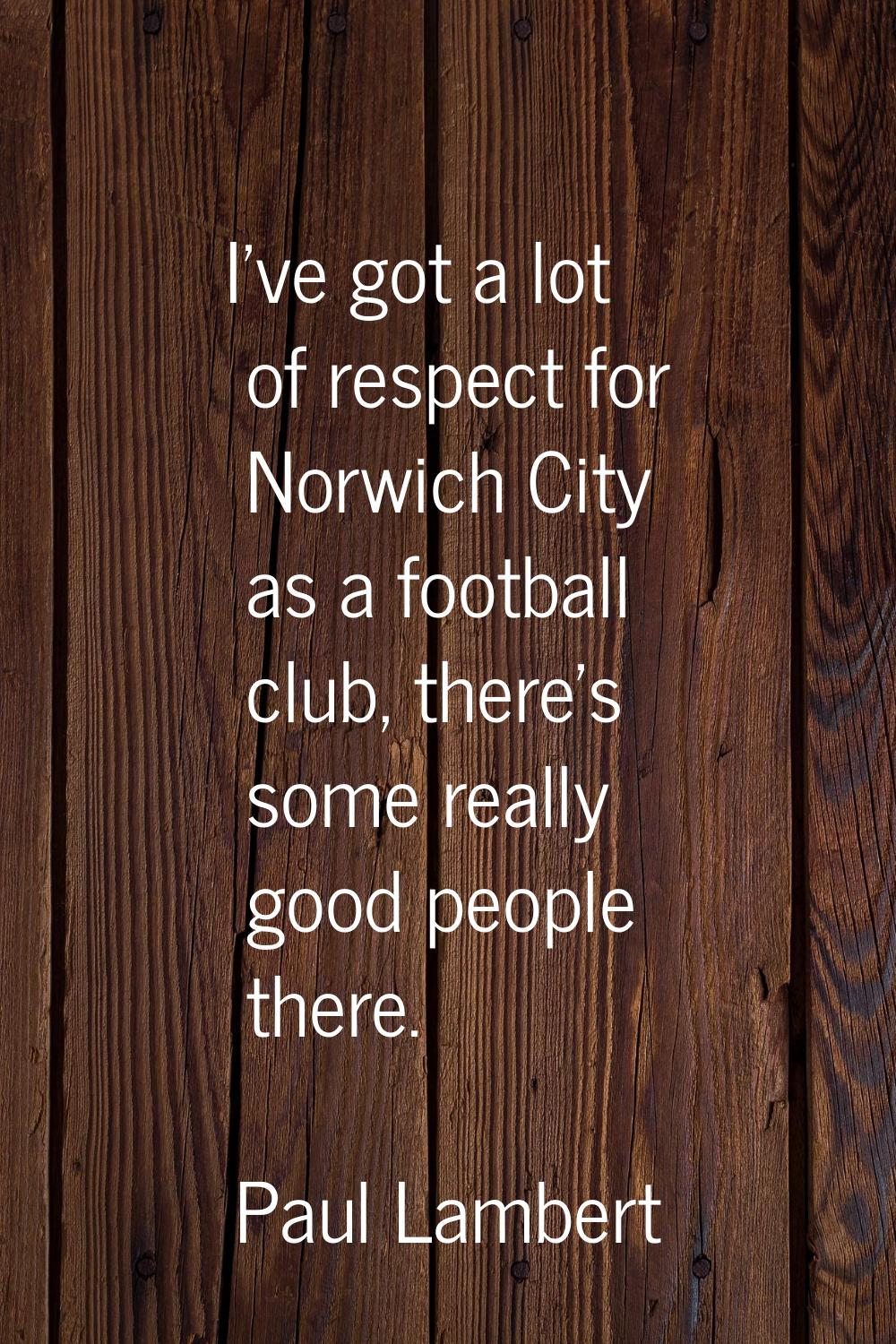 I've got a lot of respect for Norwich City as a football club, there's some really good people ther