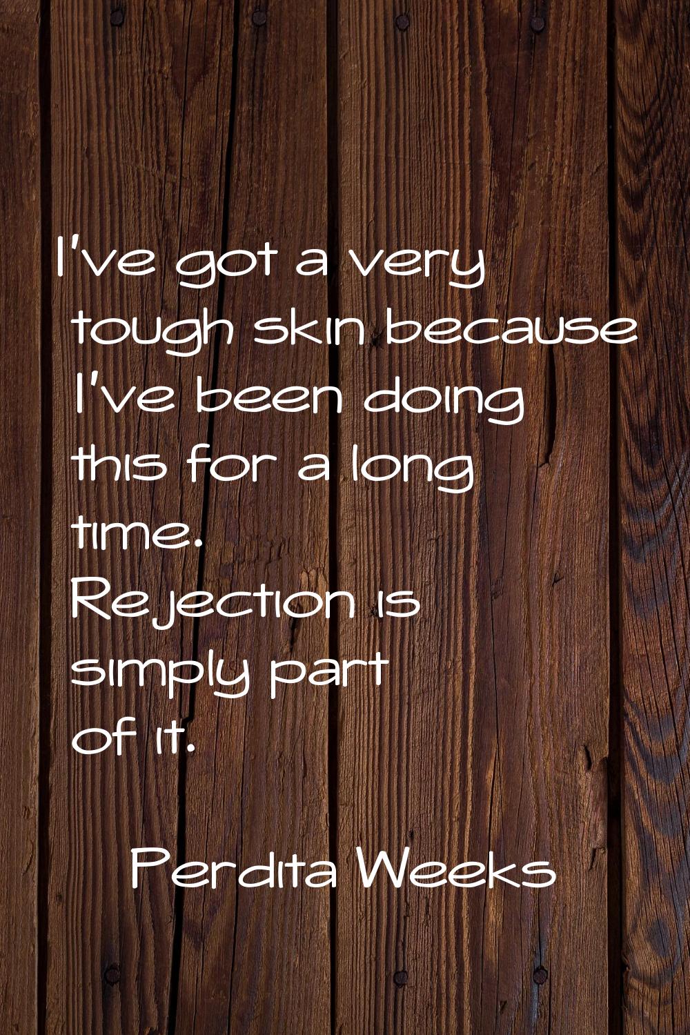 I've got a very tough skin because I've been doing this for a long time. Rejection is simply part o