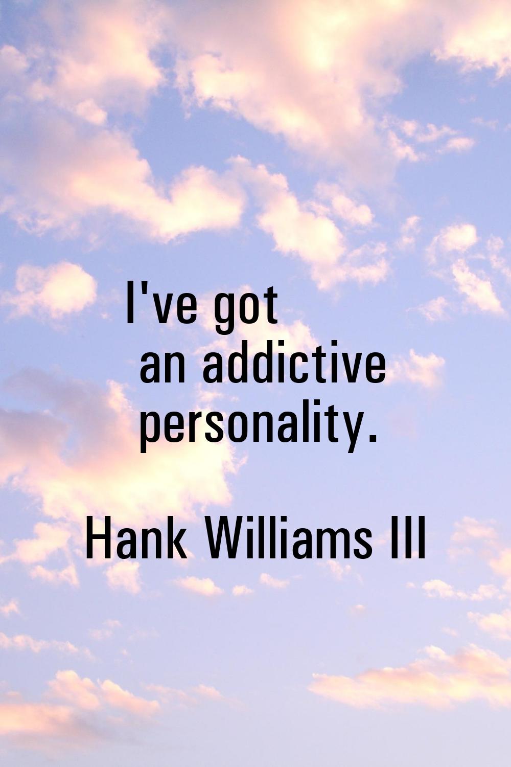 I've got an addictive personality.