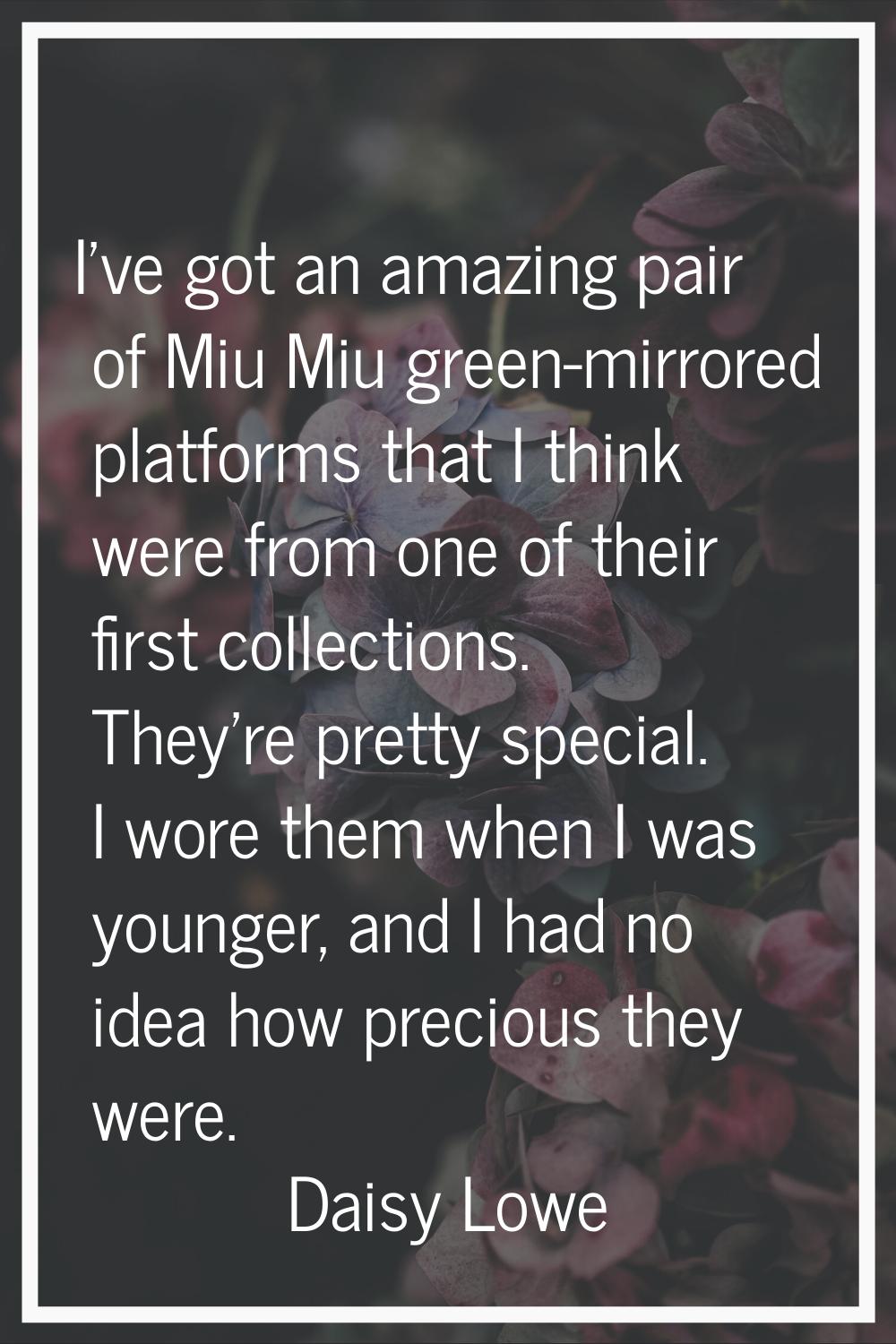 I've got an amazing pair of Miu Miu green-mirrored platforms that I think were from one of their fi