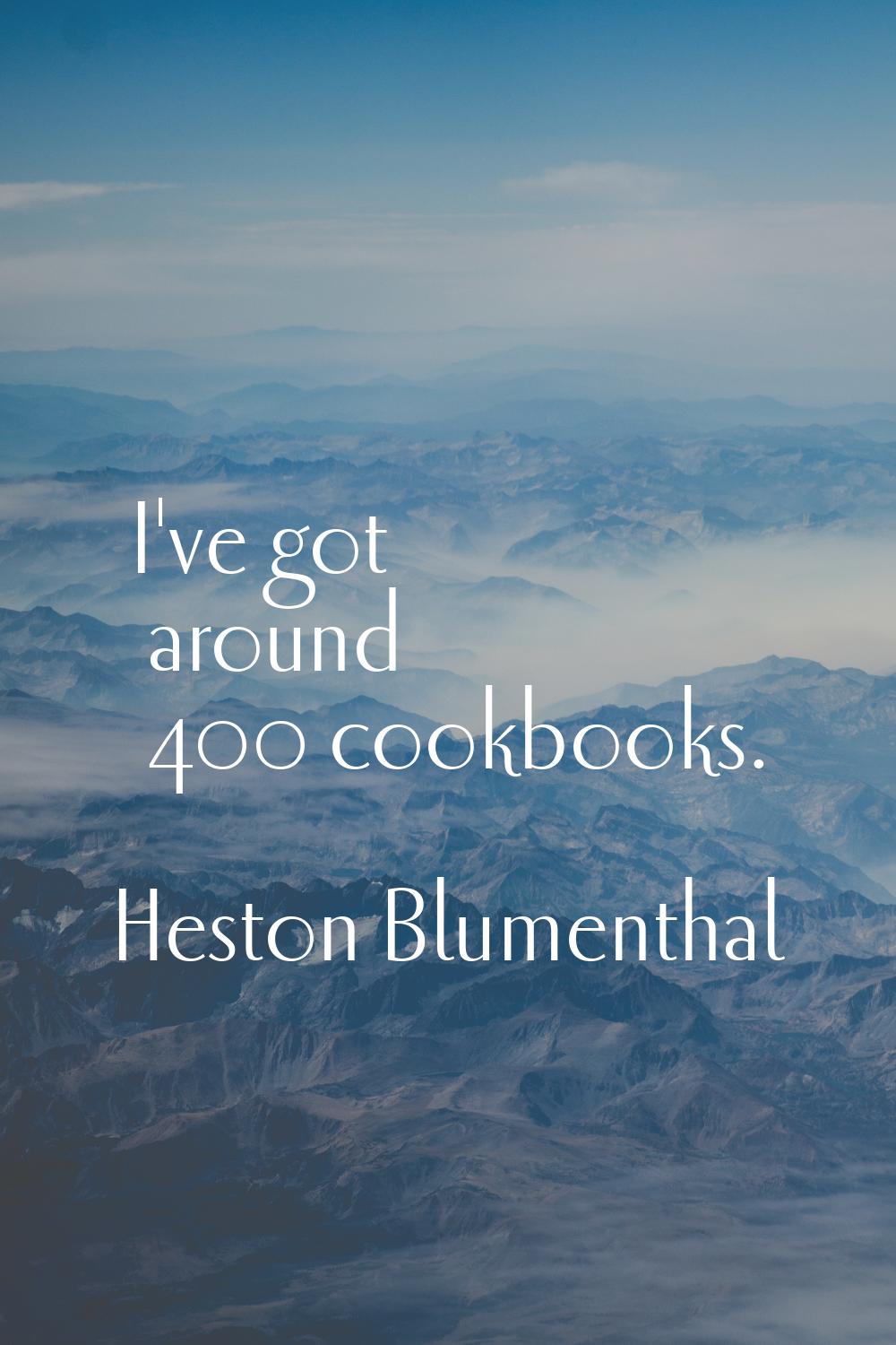 I've got around 400 cookbooks.