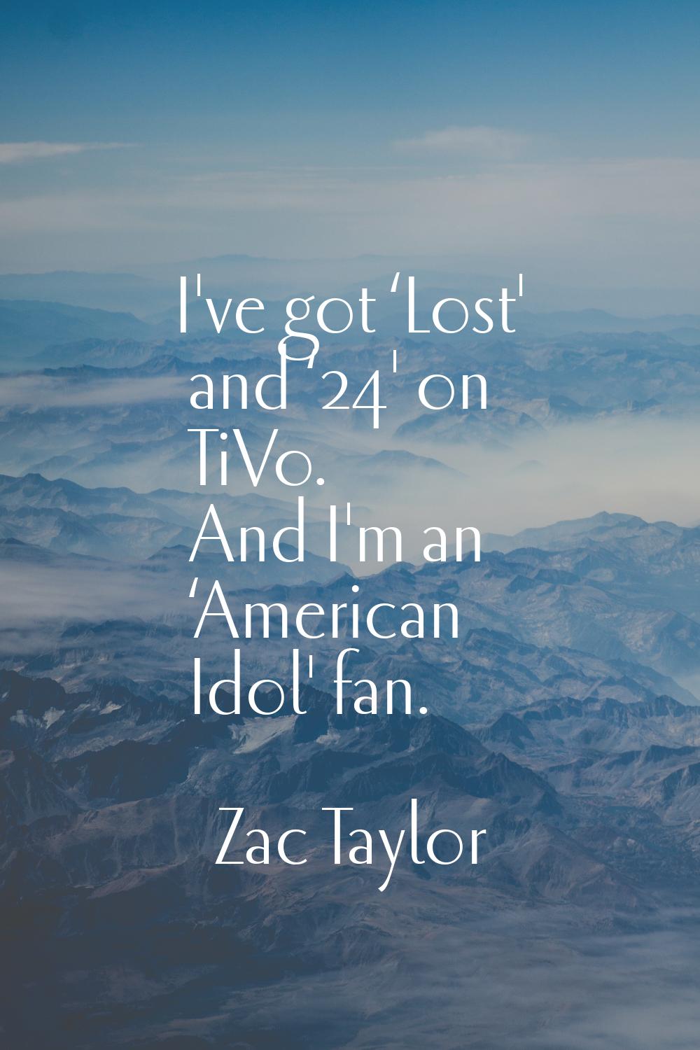 I've got ‘Lost' and ‘24' on TiVo. And I'm an ‘American Idol' fan.