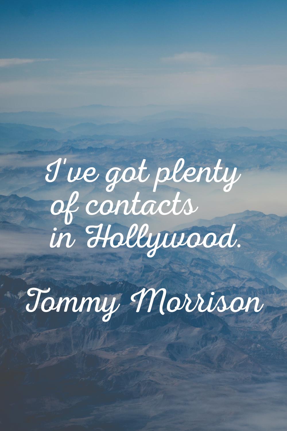 I've got plenty of contacts in Hollywood.