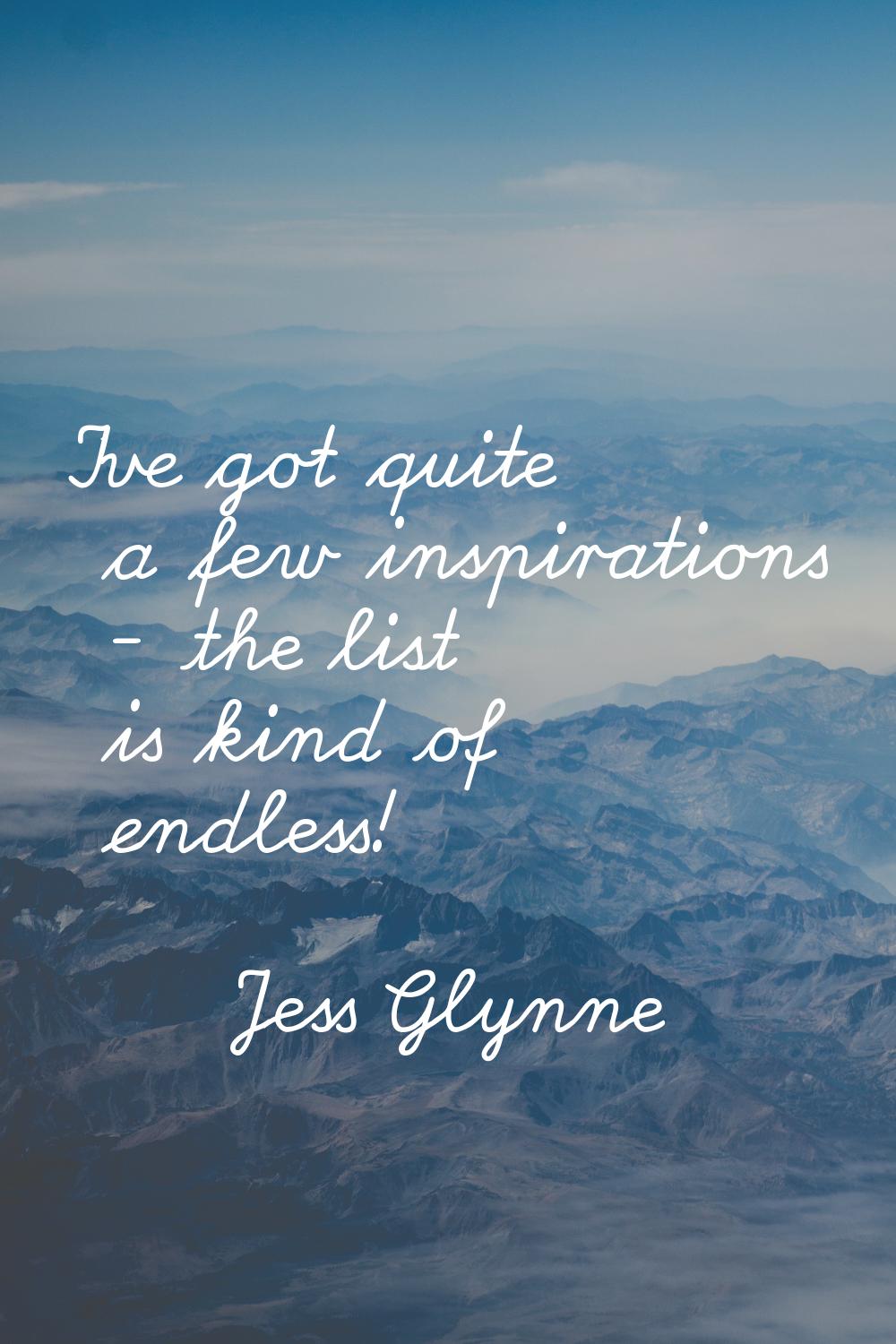 I've got quite a few inspirations - the list is kind of endless!