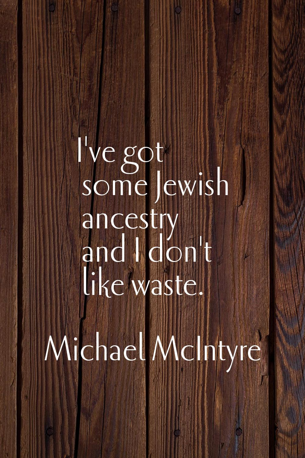 I've got some Jewish ancestry and I don't like waste.