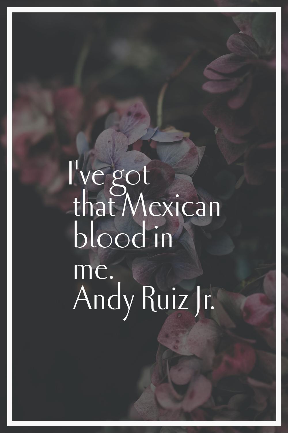 I've got that Mexican blood in me.