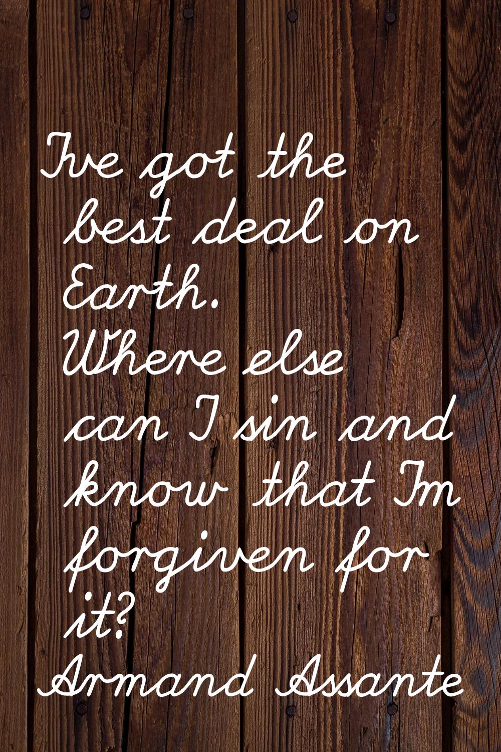 I've got the best deal on Earth. Where else can I sin and know that I'm forgiven for it?