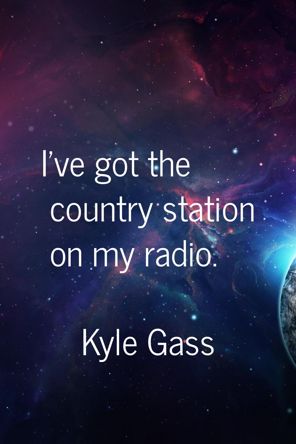 I've got the country station on my radio.