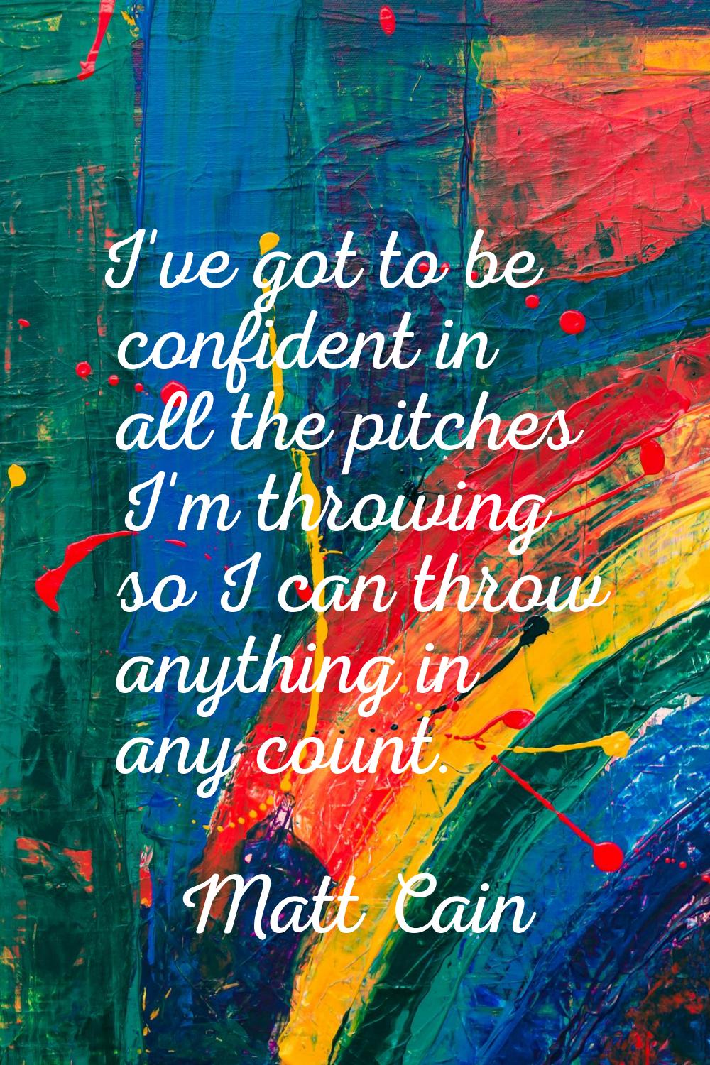 I've got to be confident in all the pitches I'm throwing so I can throw anything in any count.