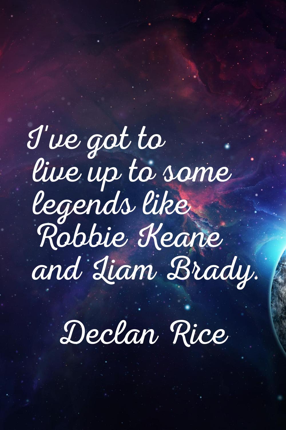 I've got to live up to some legends like Robbie Keane and Liam Brady.