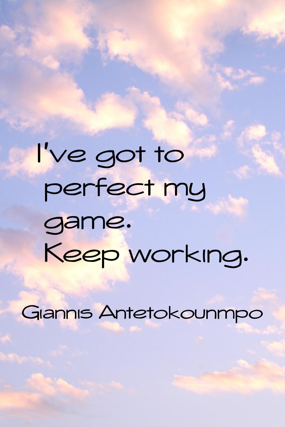 I've got to perfect my game. Keep working.