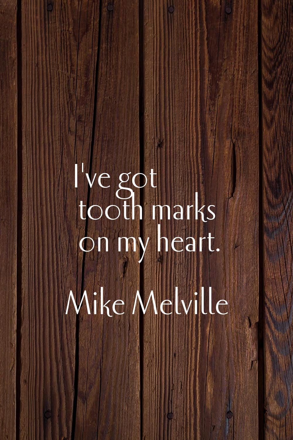 I've got tooth marks on my heart.