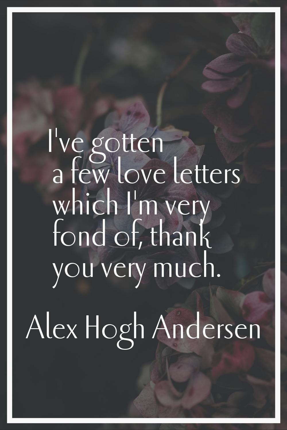 I've gotten a few love letters which I'm very fond of, thank you very much.