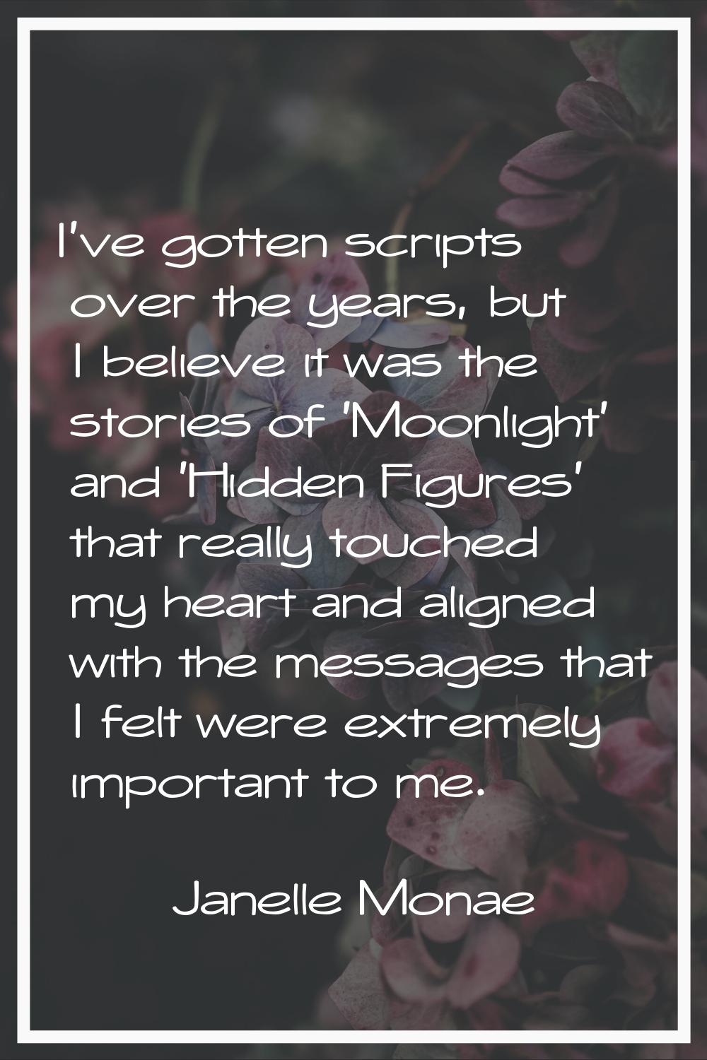I've gotten scripts over the years, but I believe it was the stories of 'Moonlight' and 'Hidden Fig