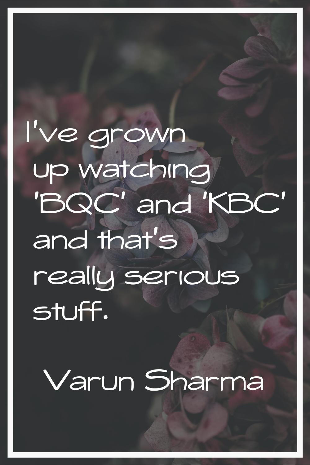 I've grown up watching 'BQC' and 'KBC' and that's really serious stuff.
