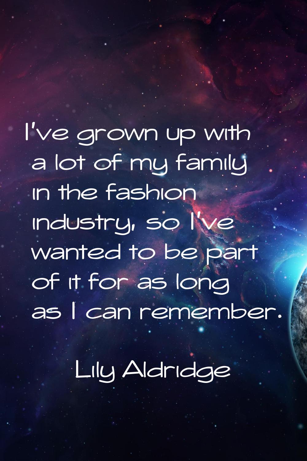I've grown up with a lot of my family in the fashion industry, so I've wanted to be part of it for 