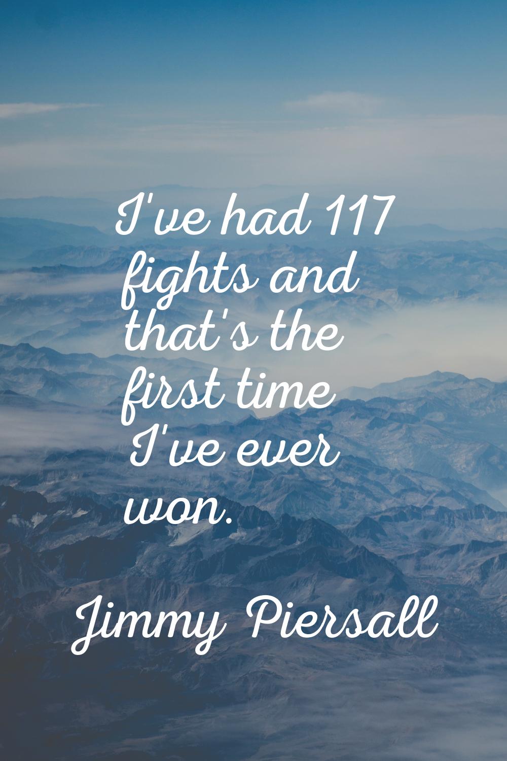 I've had 117 fights and that's the first time I've ever won.