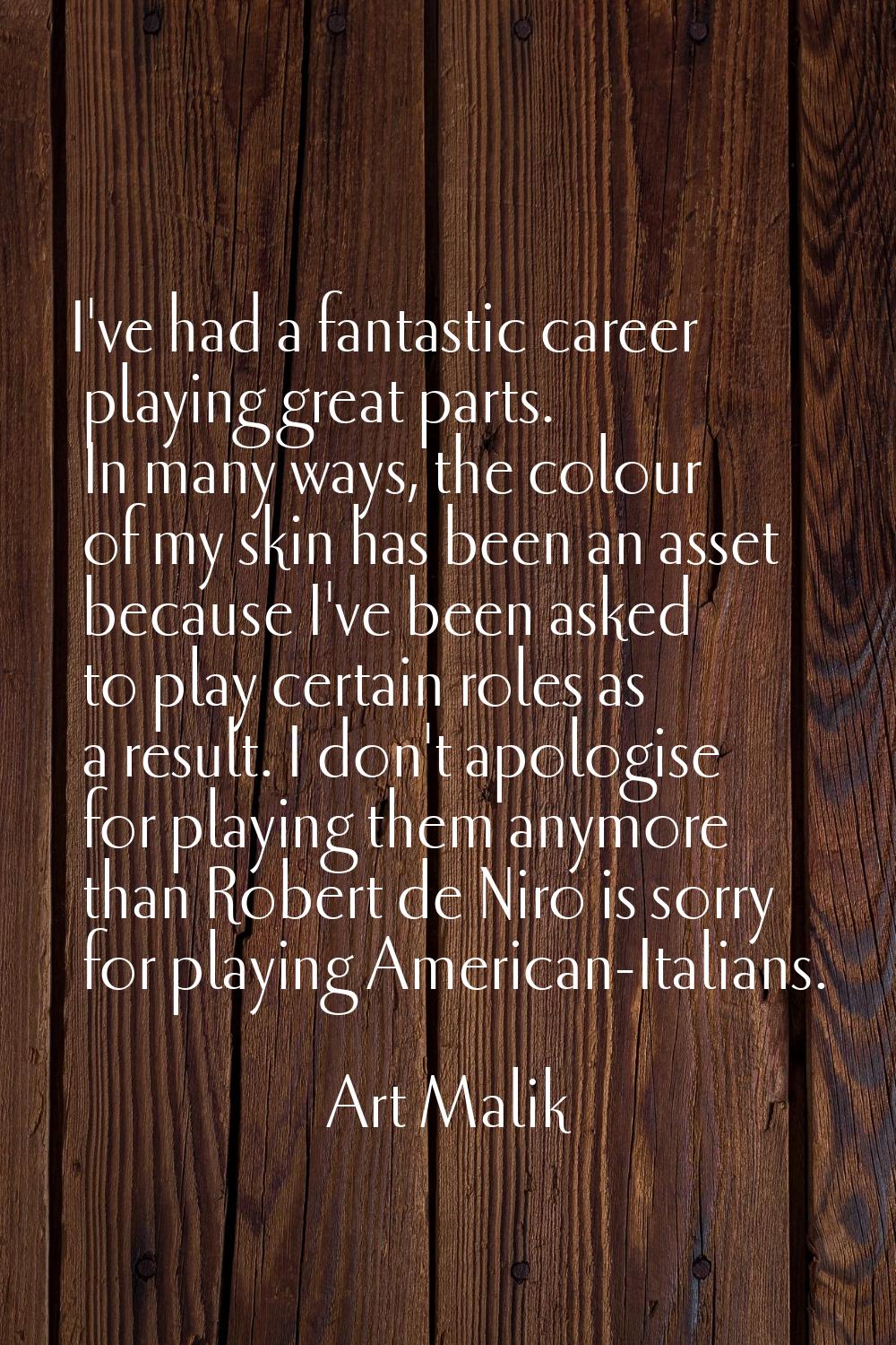 I've had a fantastic career playing great parts. In many ways, the colour of my skin has been an as