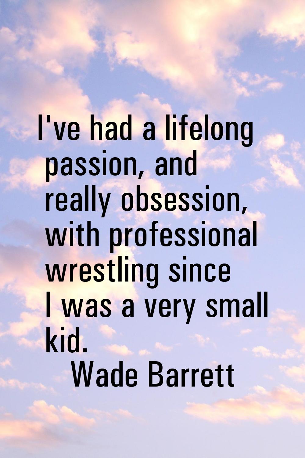 I've had a lifelong passion, and really obsession, with professional wrestling since I was a very s