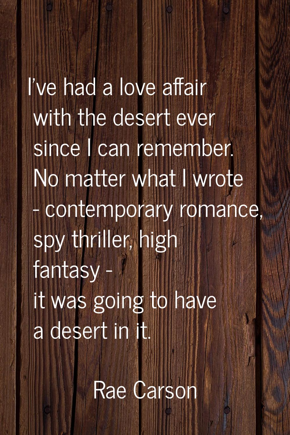 I've had a love affair with the desert ever since I can remember. No matter what I wrote - contempo