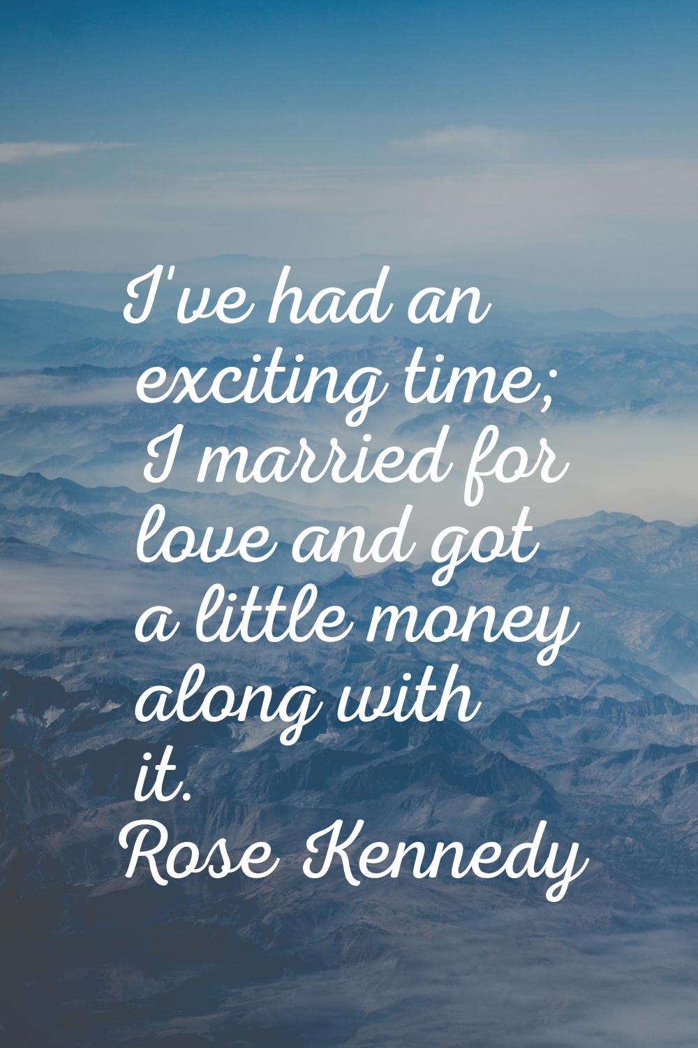 I've had an exciting time; I married for love and got a little money along with it.