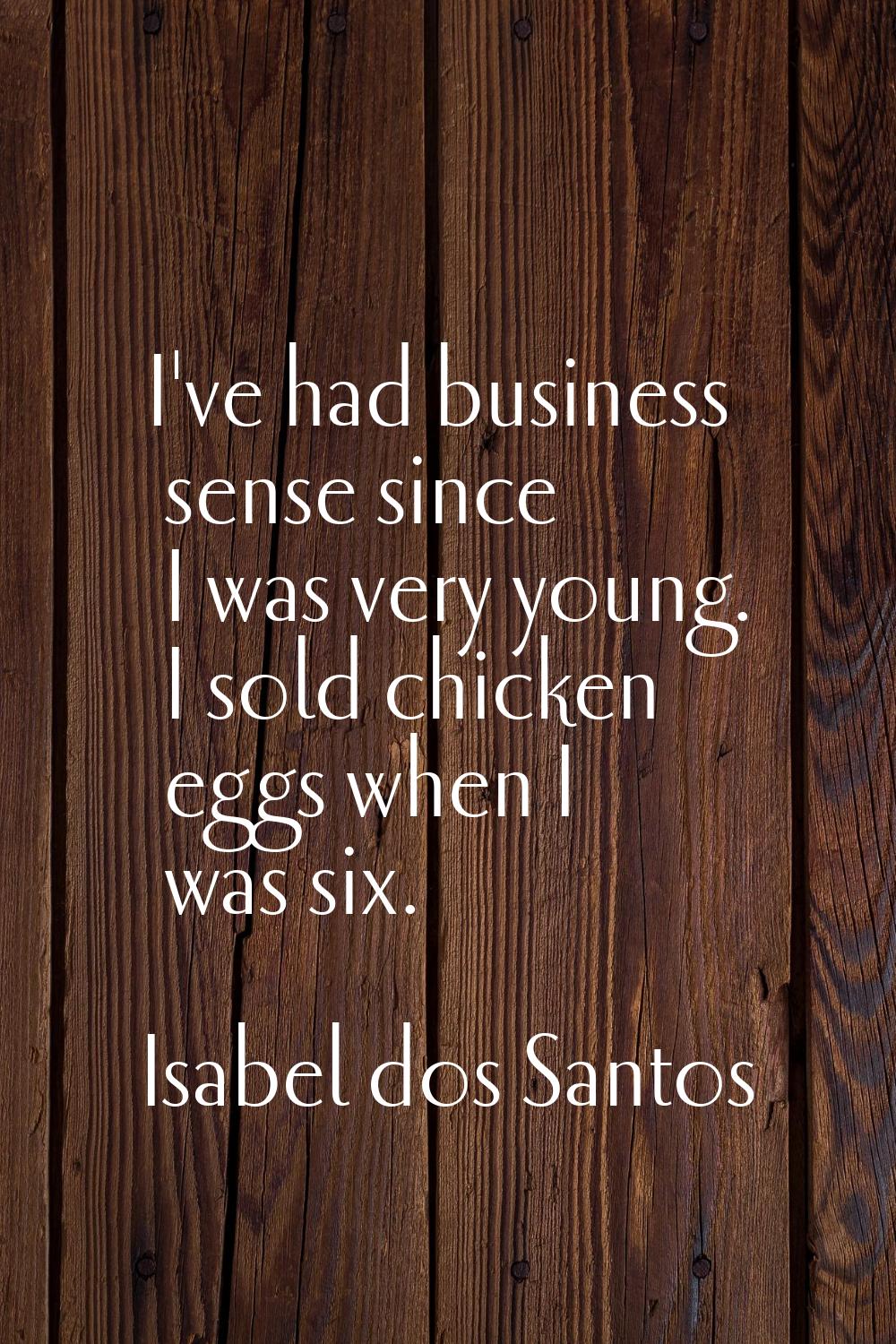 I've had business sense since I was very young. I sold chicken eggs when I was six.