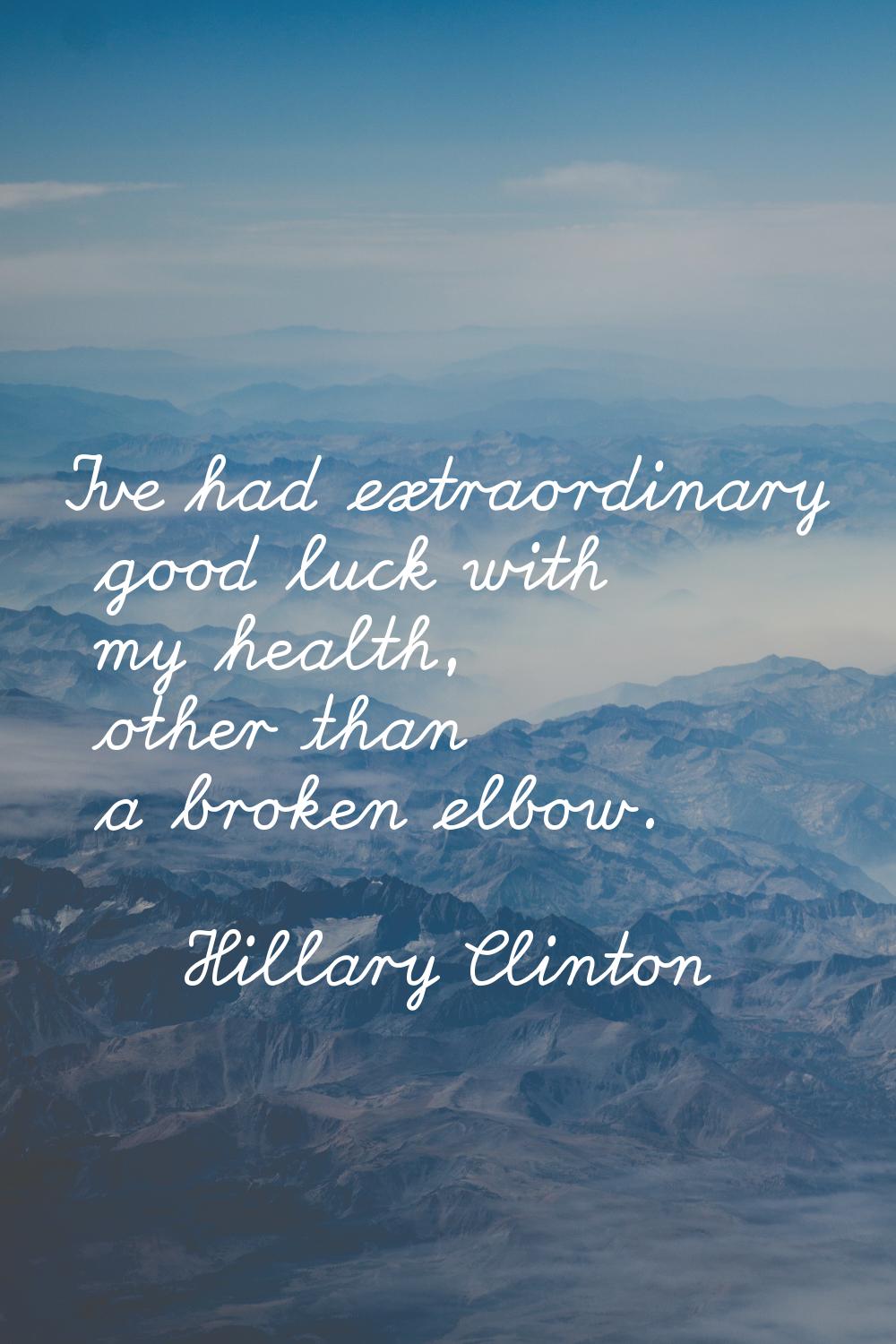 I've had extraordinary good luck with my health, other than a broken elbow.
