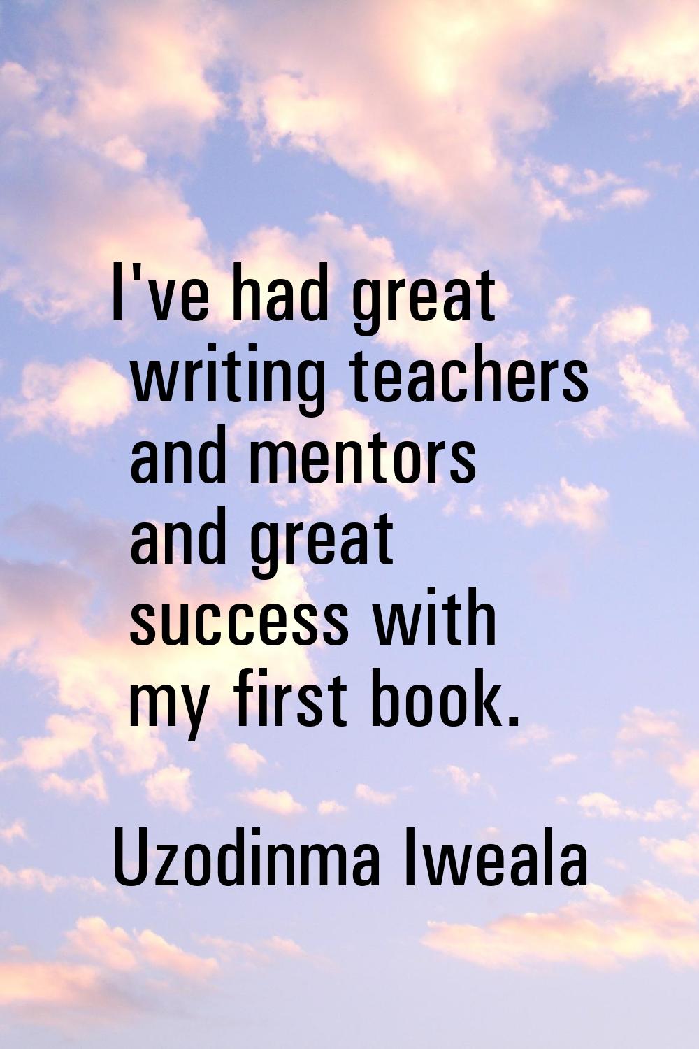 I've had great writing teachers and mentors and great success with my first book.