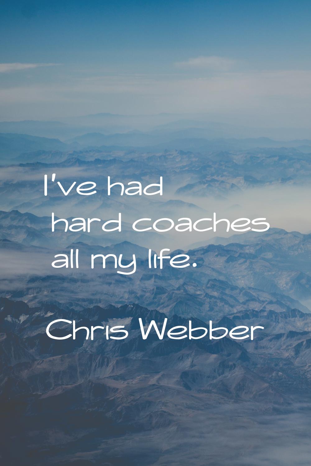 I've had hard coaches all my life.