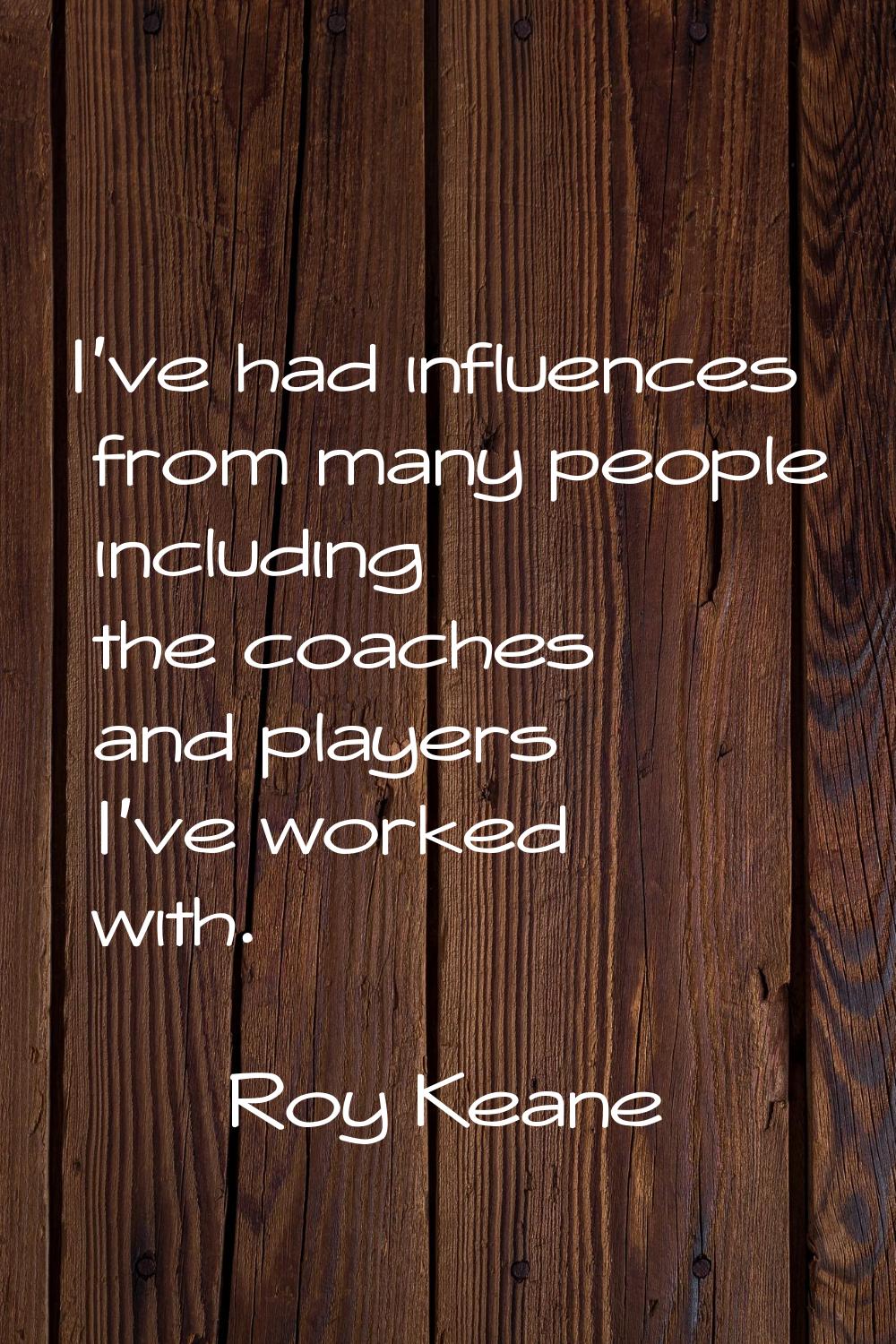 I've had influences from many people including the coaches and players I've worked with.
