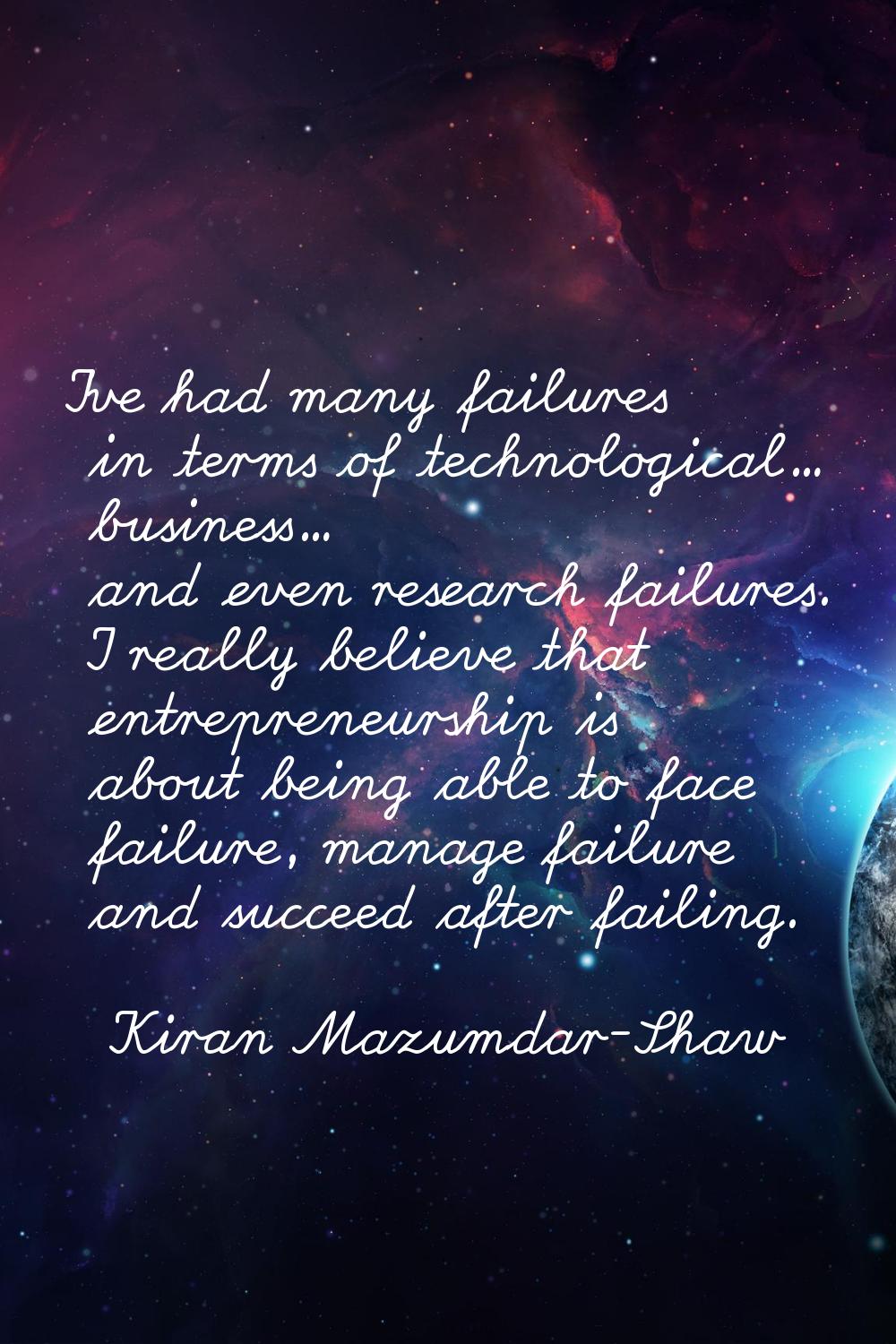 I've had many failures in terms of technological... business... and even research failures. I reall