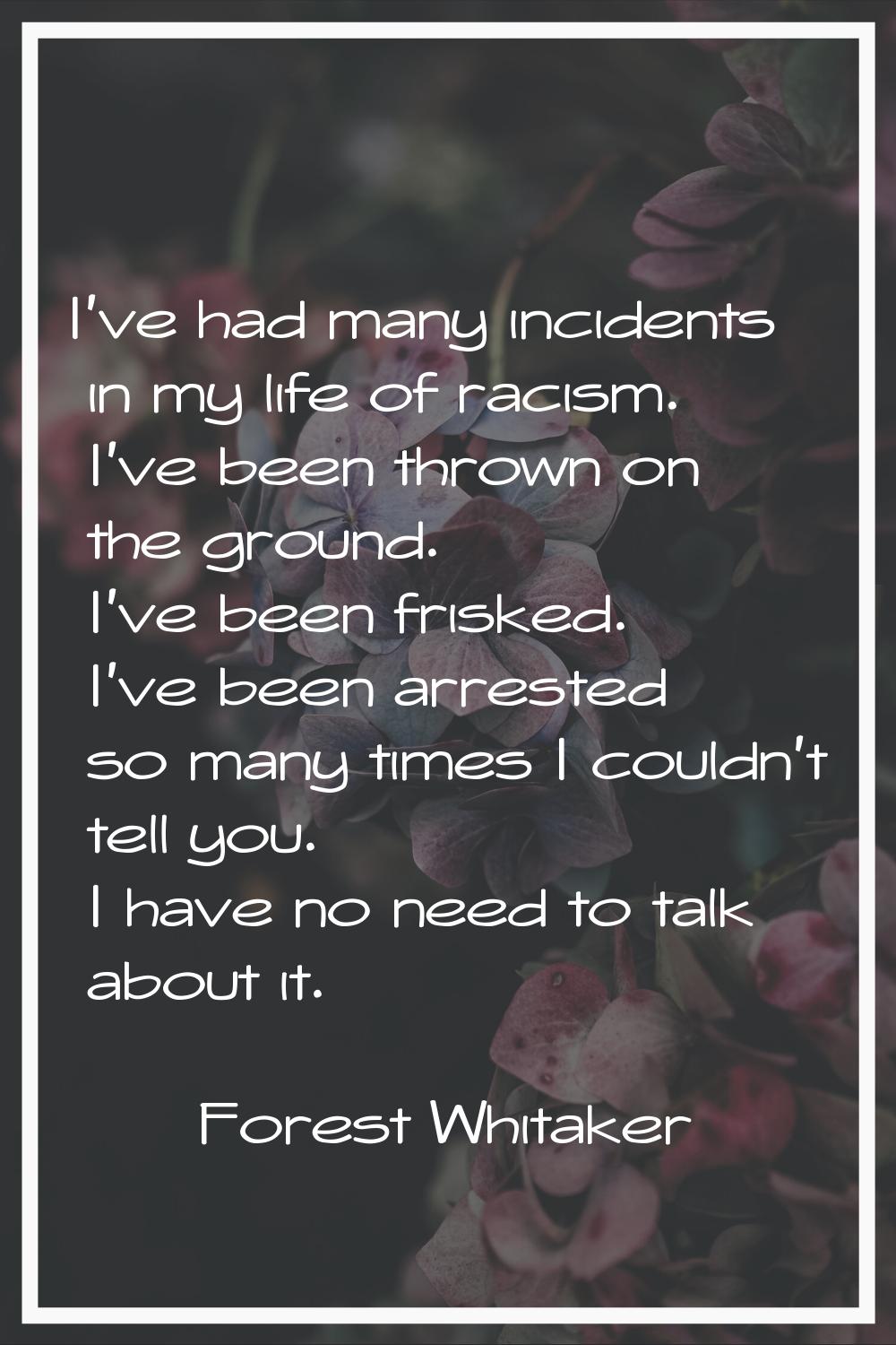 I've had many incidents in my life of racism. I've been thrown on the ground. I've been frisked. I'