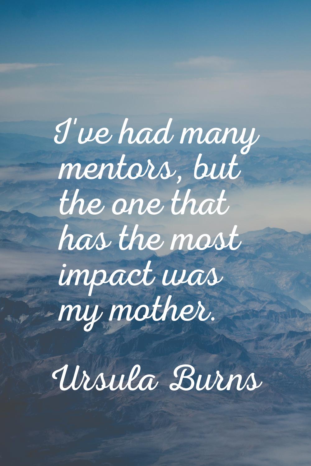 I've had many mentors, but the one that has the most impact was my mother.