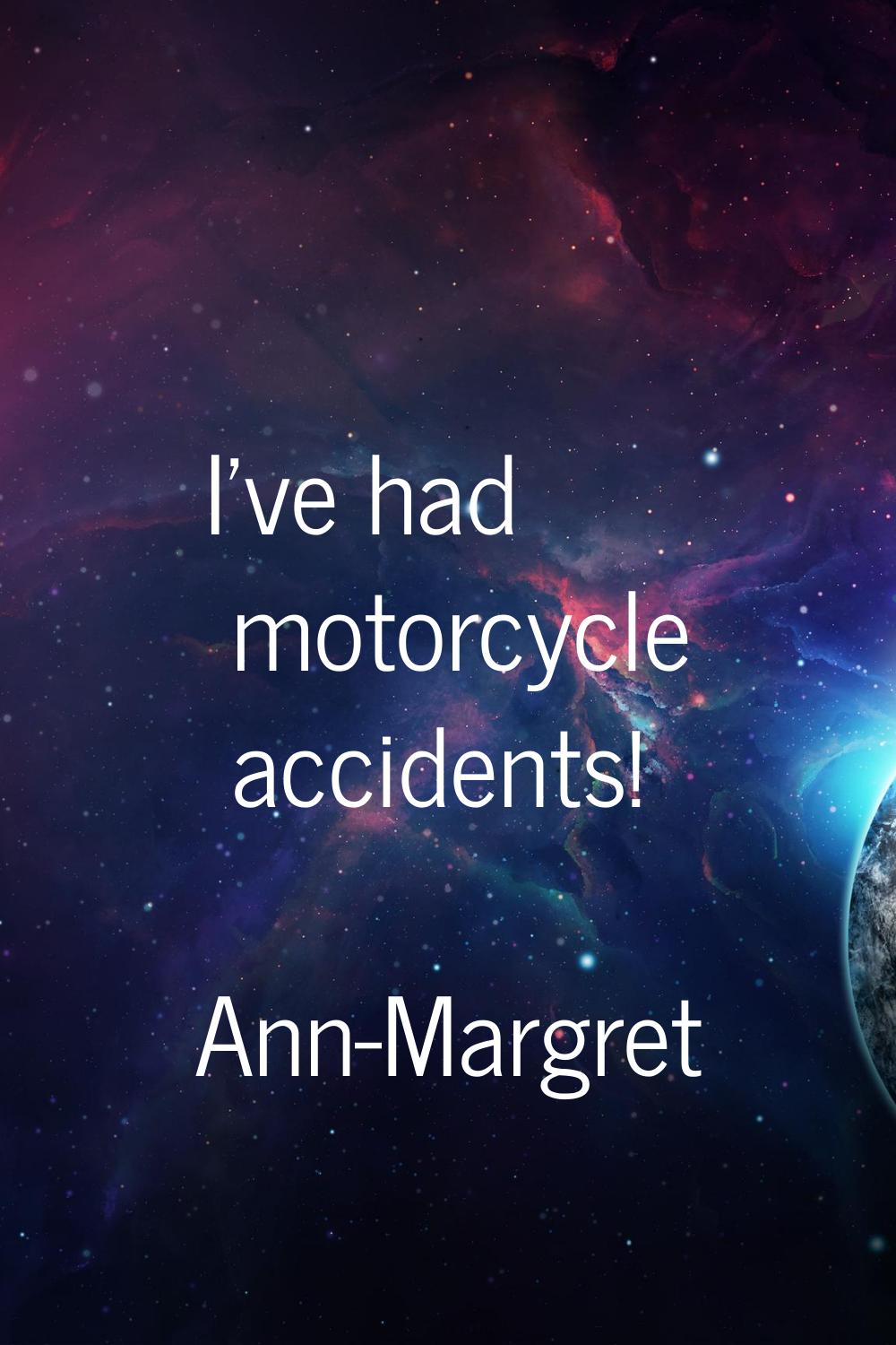 I've had motorcycle accidents!