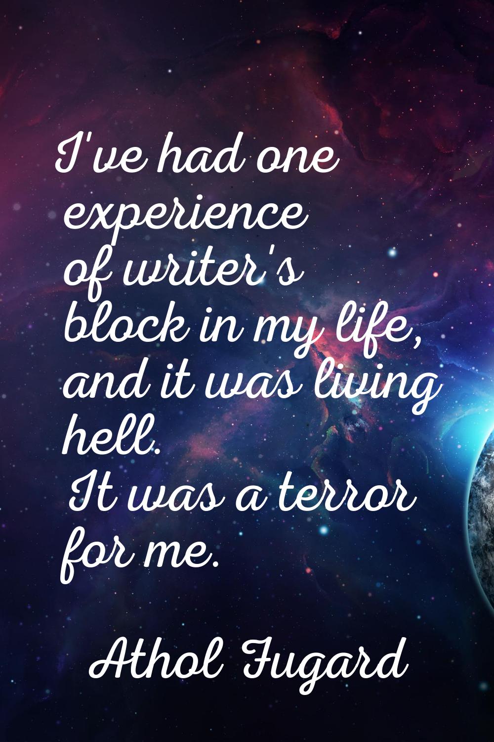 I've had one experience of writer's block in my life, and it was living hell. It was a terror for m