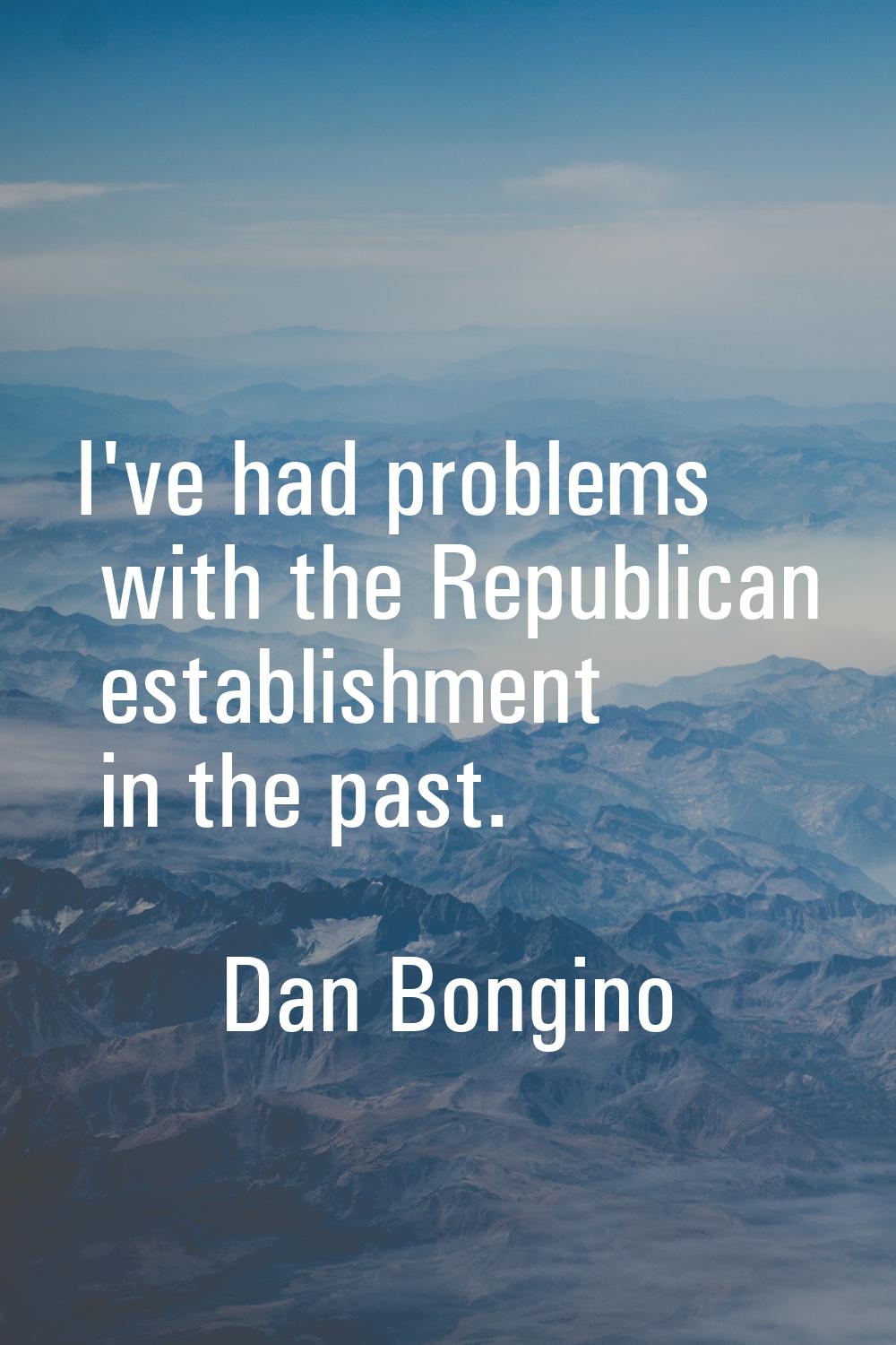 I've had problems with the Republican establishment in the past.