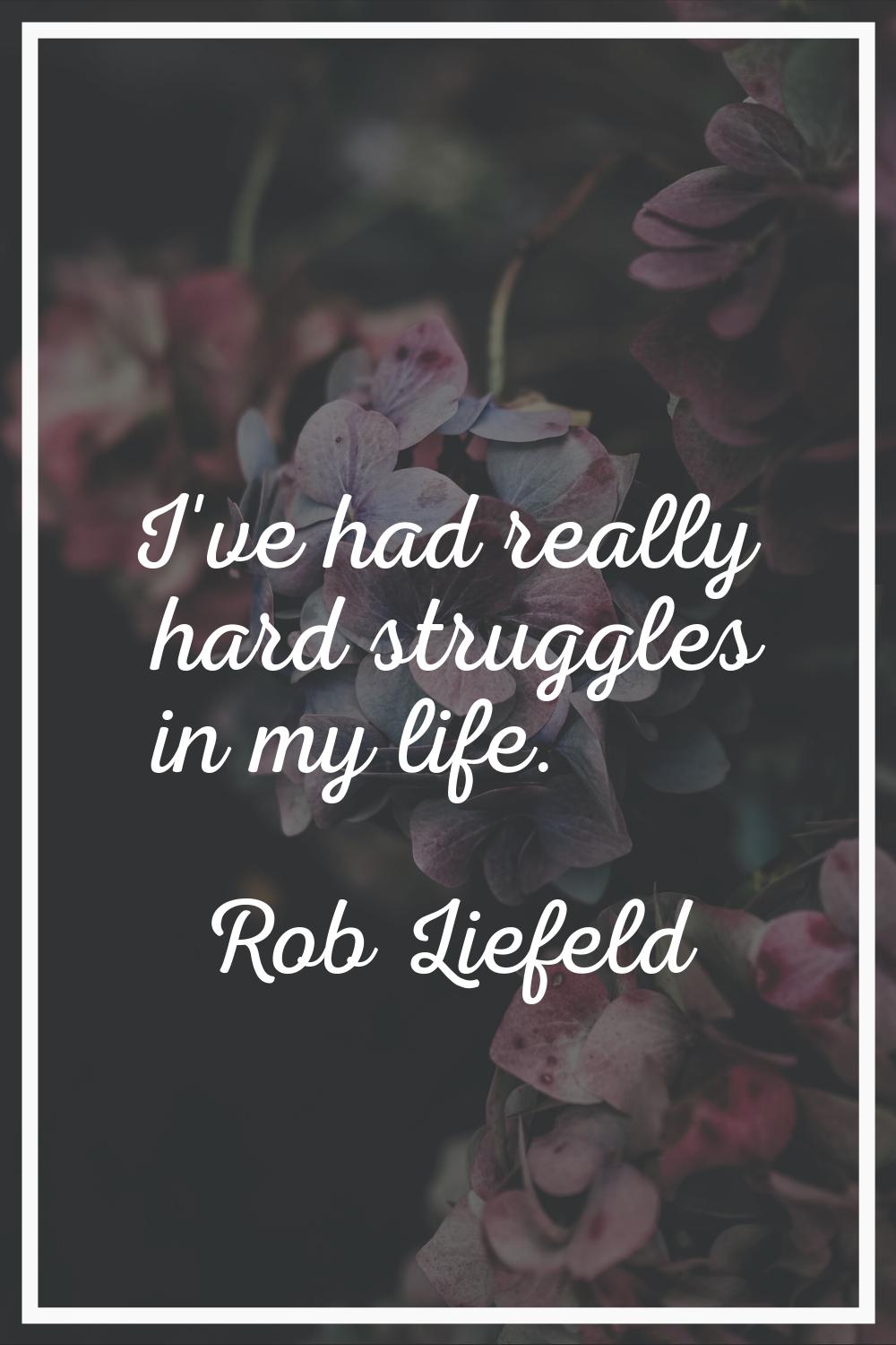I've had really hard struggles in my life.