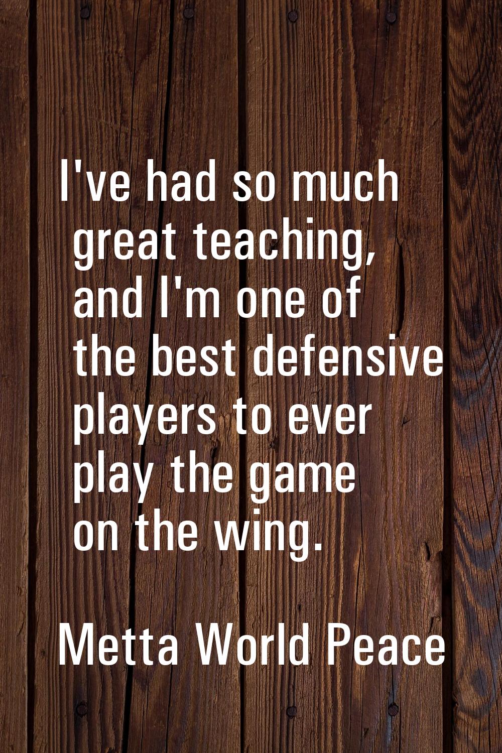 I've had so much great teaching, and I'm one of the best defensive players to ever play the game on