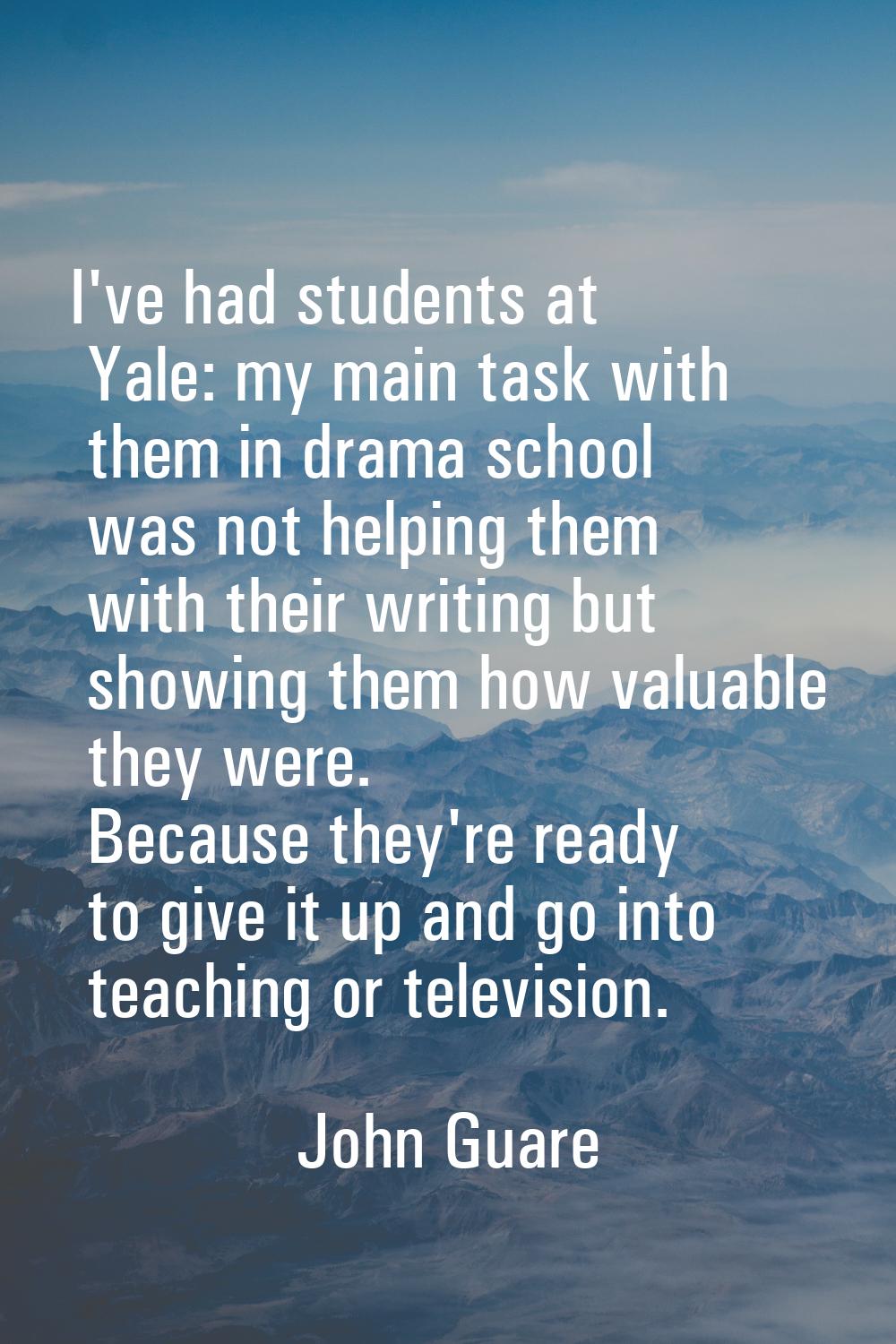 I've had students at Yale: my main task with them in drama school was not helping them with their w