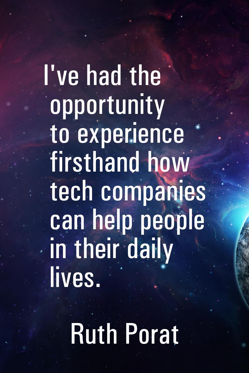 I've had the opportunity to experience firsthand how tech companies can help people in their daily 