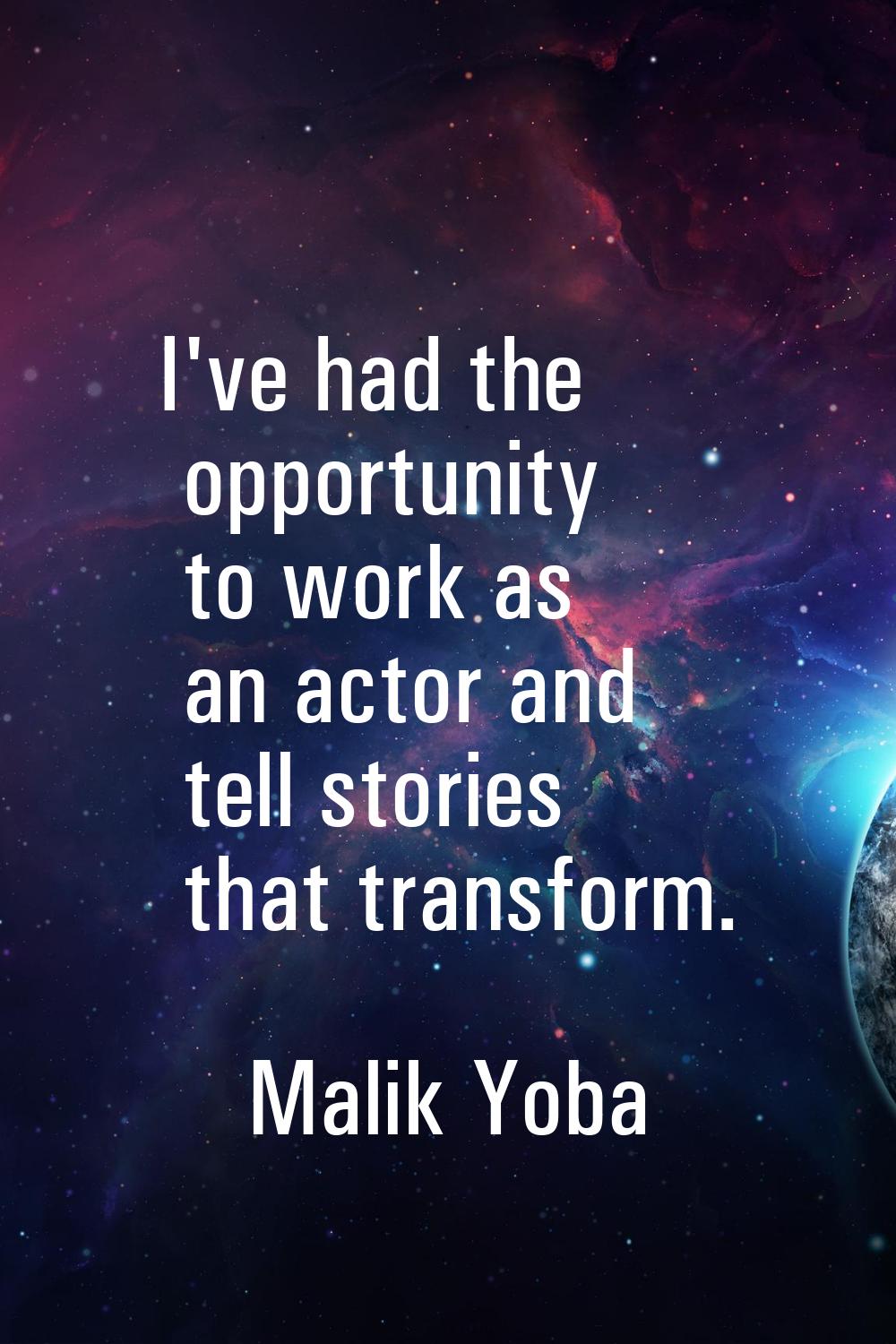 I've had the opportunity to work as an actor and tell stories that transform.