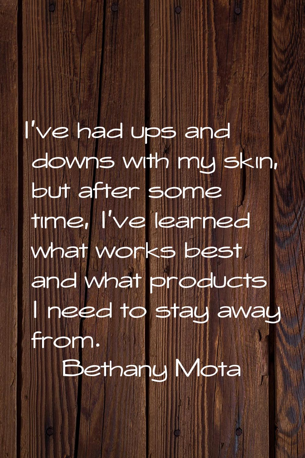 I've had ups and downs with my skin, but after some time, I've learned what works best and what pro
