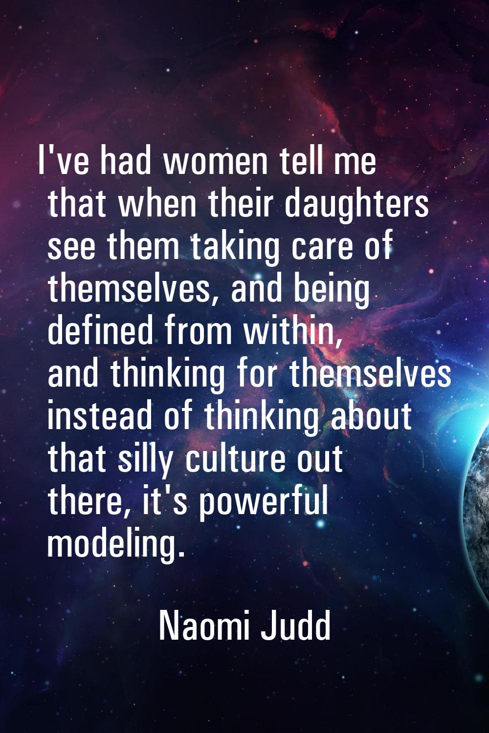I've had women tell me that when their daughters see them taking care of themselves, and being defi