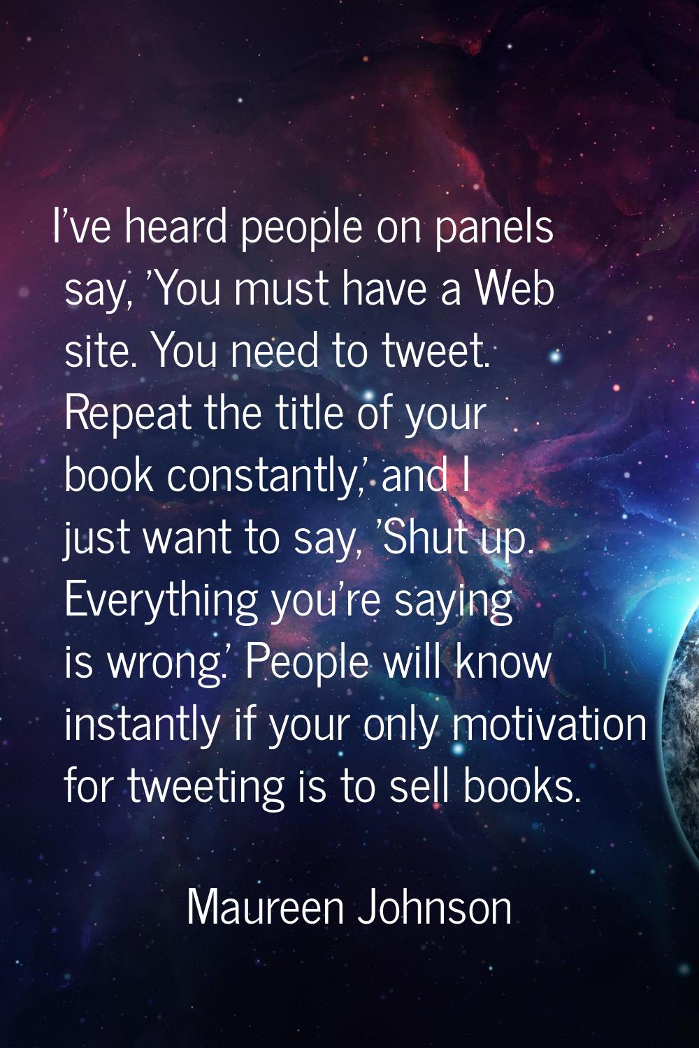 I've heard people on panels say, 'You must have a Web site. You need to tweet. Repeat the title of 
