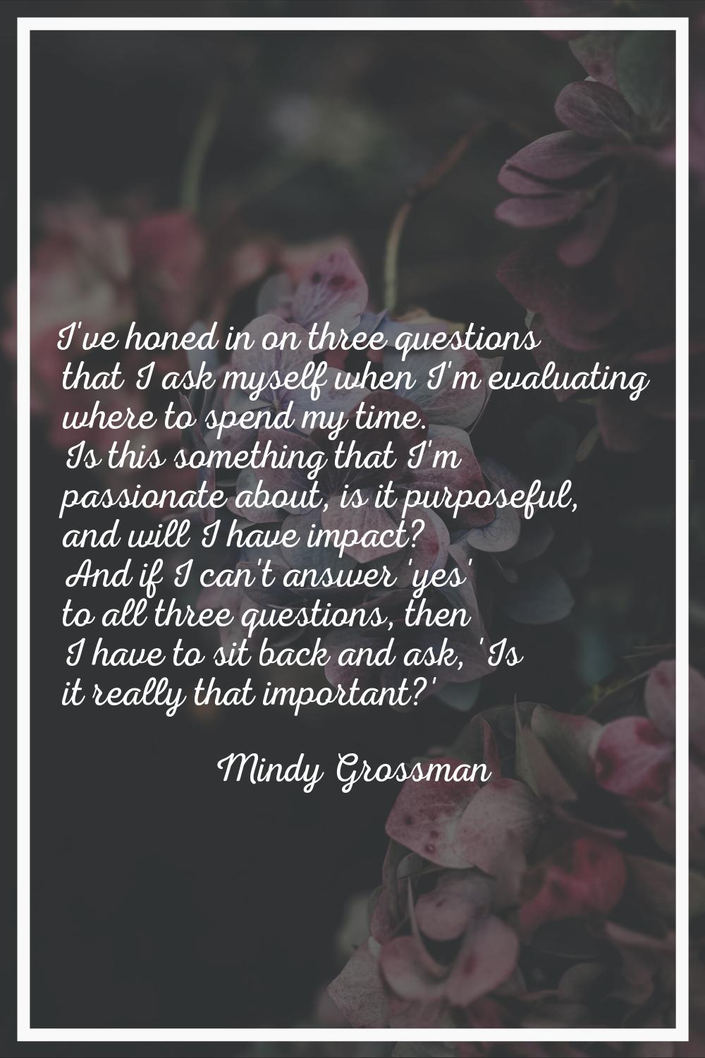 I've honed in on three questions that I ask myself when I'm evaluating where to spend my time. Is t