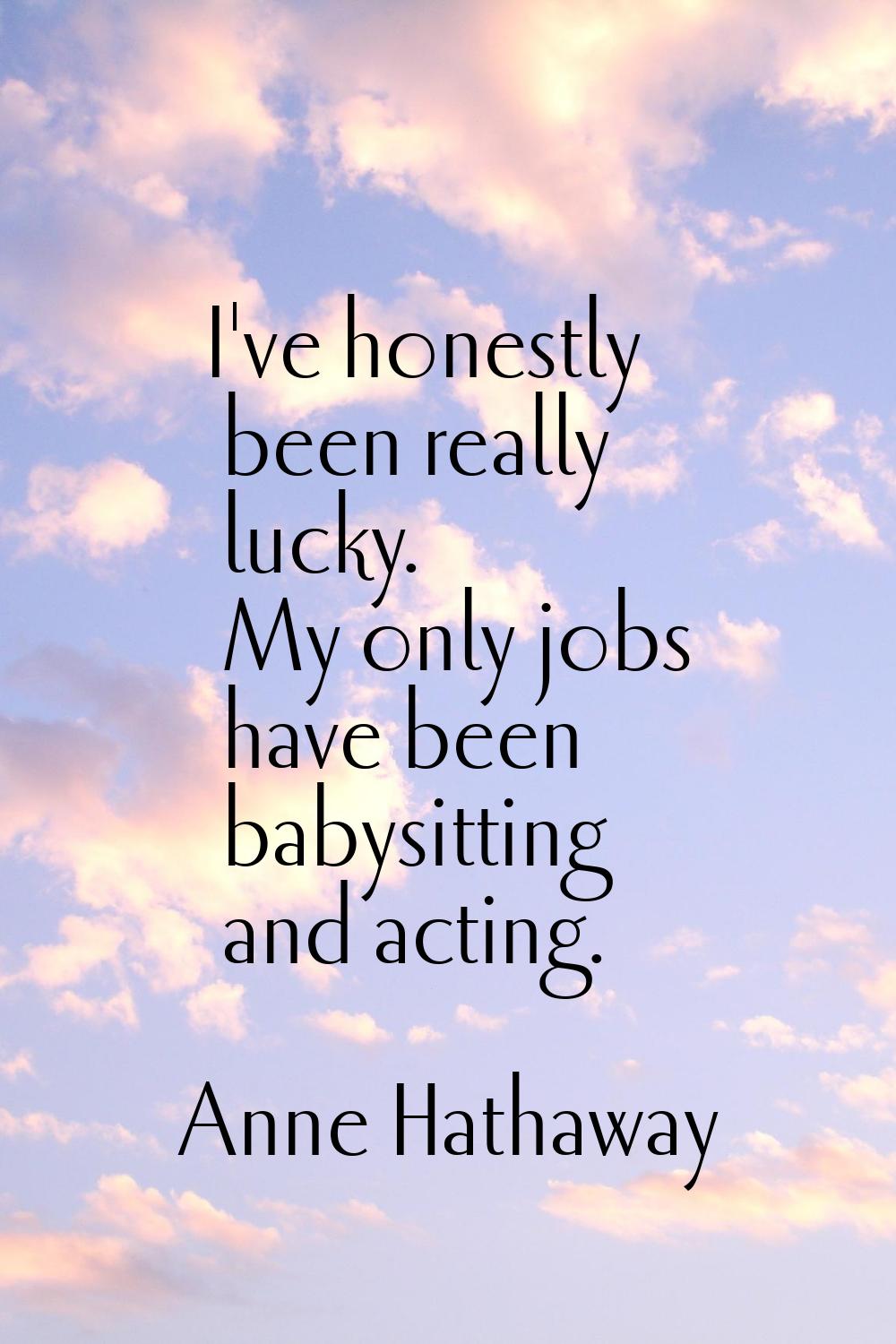 I've honestly been really lucky. My only jobs have been babysitting and acting.