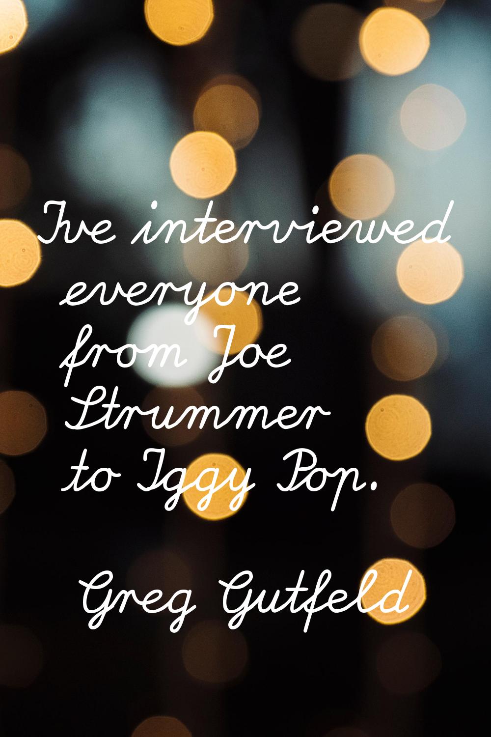 I've interviewed everyone from Joe Strummer to Iggy Pop.
