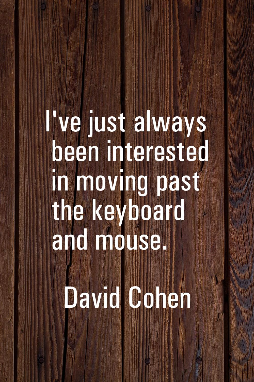 I've just always been interested in moving past the keyboard and mouse.